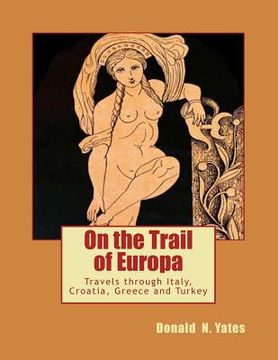 portada On the Trail of Europa: Travels through Italy, Croatia, Greece and Turkey (en Inglés)