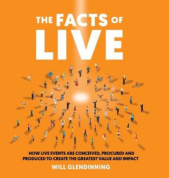 portada The Facts of Live: How Live Events Are Conceived, Procured and Produced to Create the Greatest Value and Impact (in English)