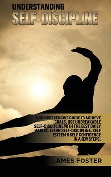 portada Understanding Self- Discipline: A Comprehensive Guide to Achieve Goals, use Unbreakable Self-Discipline With the Best Daily Habits. Learn Selfdiscipline, Self Esteem & Self Confidence in a few Steps. (en Inglés)