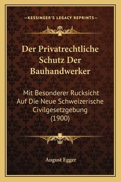 portada Der Privatrechtliche Schutz Der Bauhandwerker: Mit Besonderer Rucksicht Auf Die Neue Schweizerische Civilgesetzgebung (1900)