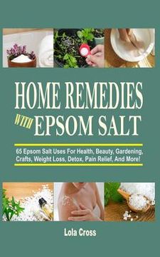 portada Home Remedies With Epsom Salt: 65 Epsom Salt Uses For Health, Beauty, Gardening, Crafts, Weight Loss, Detox, Pain Relief, And More! (en Inglés)