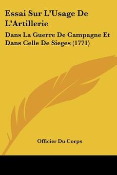 portada Essai Sur L'Usage De L'Artillerie: Dans La Guerre De Campagne Et Dans Celle De Sieges (1771) (en Francés)