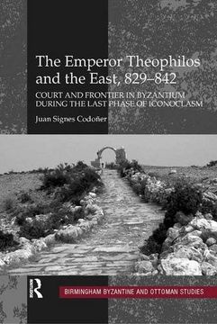 portada The Emperor Theophilos and the East, 829–842: Court and Frontier in Byzantium during the Last Phase of Iconoclasm (Birmingham Byzantine and Ottoman Studies)