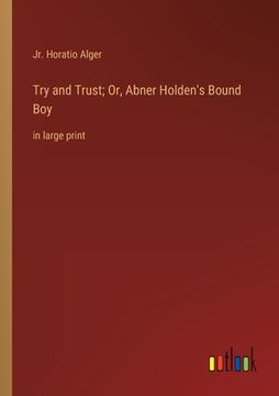 portada Try and Trust; Or, Abner Holden's Bound Boy: in large print (en Inglés)