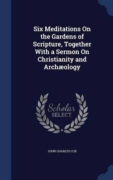 portada Six Meditations On the Gardens of Scripture, Together With a Sermon On Christianity and Archæology