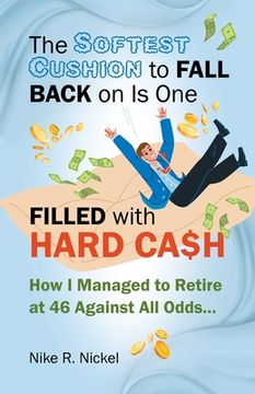 portada The Softest Cushion to Fall Back on is One Filled With Hard Cash: How I Managed to Retire at 46 Against All Odds... (en Inglés)