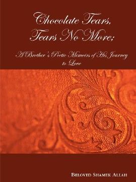 portada chocolate tears, tears no more; a brother's poetic memoirs of his journey to love (en Inglés)
