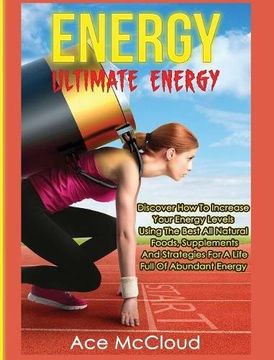 portada Energy: Ultimate Energy: Discover How To Increase Your Energy Levels Using The Best All Natural Foods, Supplements And Strategies For A Life Full Of Secrets To Boundless Energy Through Healthy
