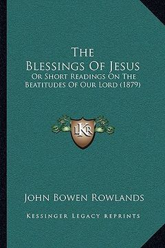 portada the blessings of jesus: or short readings on the beatitudes of our lord (1879) (en Inglés)