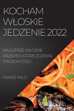 portada Kocham Wloskie Jedzenie 2022: Najlepsze Wloskie Przepisy, Które ZdziwiĄ Twoich GoŚci (en Polaco)