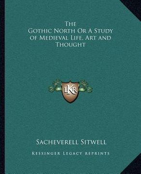portada the gothic north or a study of medieval life, art and thought (en Inglés)