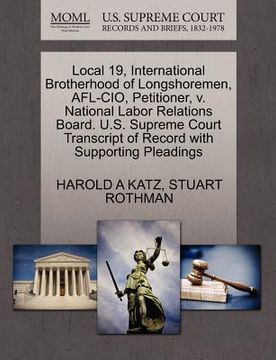 portada local 19, international brotherhood of longshoremen, afl-cio, petitioner, v. national labor relations board. u.s. supreme court transcript of record w (en Inglés)