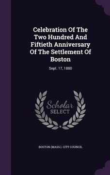 portada Celebration Of The Two Hundred And Fiftieth Anniversary Of The Settlement Of Boston: Sept. 17, 1880 (in English)