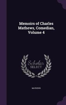 portada Memoirs of Charles Mathews, Comedian, Volume 4 (en Inglés)