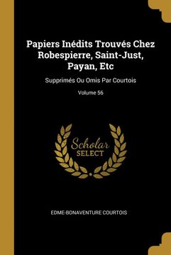 portada Papiers Inédits Trouvés Chez Robespierre, Saint-Just, Payan, Etc: Supprimés ou Omis par Courtois; Volume 56 (in French)