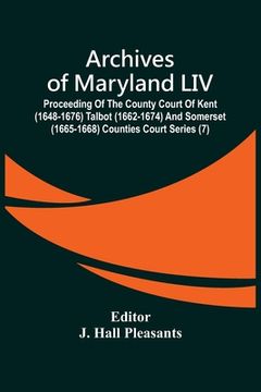 portada Archives Of Maryland LIV; Proceeding Of The County Court Of Kent (1648-1676) Talbot (1662-1674) And Somerset (1665-1668) Counties Court Series (7) (in English)