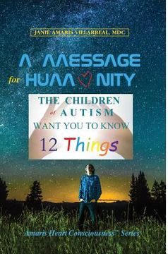 portada A Message for Humanity: The Children of Autism Want You to Know 12 Things (en Inglés)