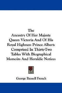 portada the ancestry of her majesty queen victoria and of his royal highness prince albert: comprised in thirty-two tables with biographical memoirs and heral (in English)