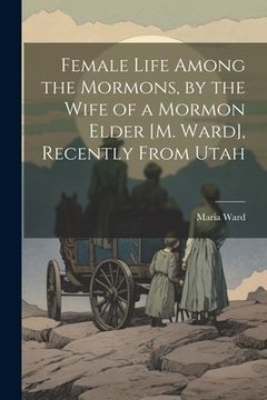 portada Female Life Among the Mormons, by the Wife of a Mormon Elder [M. Ward], Recently From Utah (en Inglés)
