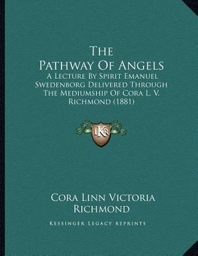 portada the pathway of angels: a lecture by spirit emanuel swedenborg delivered through the mediumship of cora l. v. richmond (1881) (en Inglés)