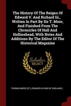portada The History Of The Reigns Of Edward V. And Richard Iii., Written In Part By Sir T. Moor, And Finished From The Chronicles Of Hall And Hollinshead, ... By The Editor Of The Historical Magazine