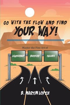 portada Go With the Flow and Find Your Way!: Master the Fine Art of Leadership, Success, and Failure (in English)