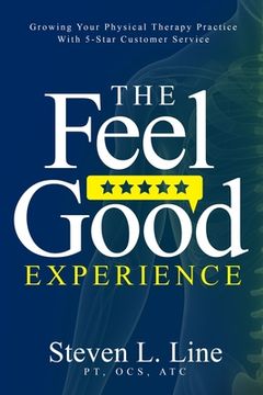 portada The Feel-Good Experience: Growing Your Physical Therapy Practice with 5-Star Customer Service (en Inglés)