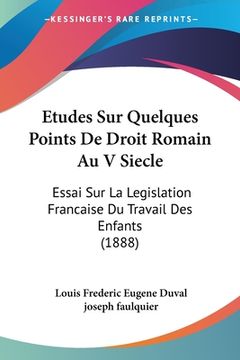 portada Etudes Sur Quelques Points De Droit Romain Au V Siecle: Essai Sur La Legislation Francaise Du Travail Des Enfants (1888) (en Francés)