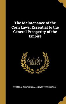 portada The Maintenance of the Corn Laws, Essential to the General Prosperity of the Empire (en Inglés)