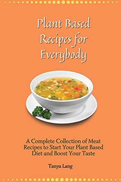 portada Plant Based Recipes for Everybody: A Complete Collection of Meat Recipes to Start Your Plant Based Diet and Boost Your Taste (en Inglés)