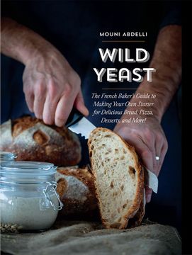 portada Wild Yeast: The French Baker's Guide to Making Your own Starter for Delicious Bread, Pizza, Desserts, and More!