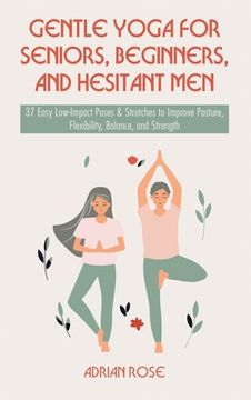 portada Gentle Yoga for Seniors, Beginners and Hesitant Men: 37 Easy Low-Impact Poses & Stretches to Improve Posture, Flexibility, Balance and Strength (en Inglés)