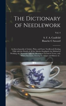 portada The Dictionary of Needlework: an Encyclopaedia of Artistic, Plain, and Fancy Needlework Dealing Fully With the Details of All the Stitches Employed, (in English)