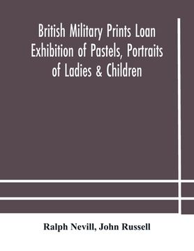 portada British military prints Loan Exhibition of Pastels, Portraits of Ladies & Children (in English)