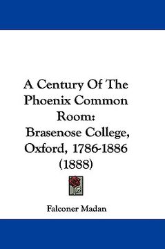 portada a century of the phoenix common room: brasenose college, oxford, 1786-1886 (1888) (in English)