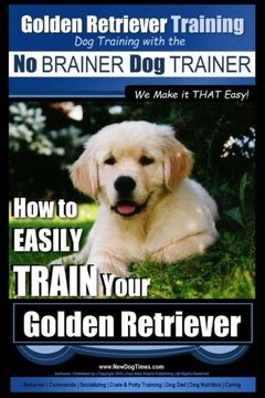 portada Golden Retriever Training | Dog Training with the No BRAINER Dog TRAINER ~ We Make it THAT Easy!: How to EASILY Train Your Golden Retriever (Volume 1)