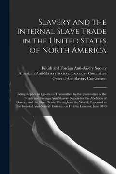 portada Slavery and the Internal Slave Trade in the United States of North America; Being Replies to Questions Transmitted by the Committee of the British and (en Inglés)