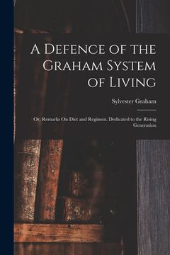portada A Defence of the Graham System of Living: Or, Remarks On Diet and Regimen. Dedicated to the Rising Generation (en Inglés)