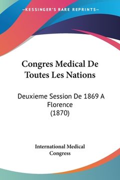 portada Congres Medical De Toutes Les Nations: Deuxieme Session De 1869 A Florence (1870) (in French)