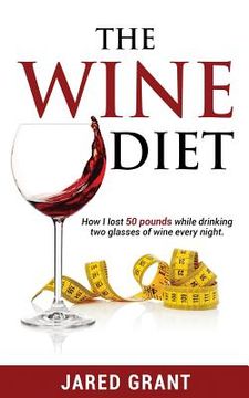portada The Wine Diet: How I lost 50 pounds while drinking two glasses of wine every night. (en Inglés)