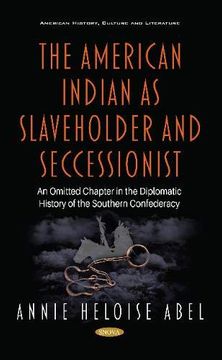 portada The American Indian as Slaveholder and Seccessionist: An Omitted Chapter in the Diplomatic History of the Southern Confederacy