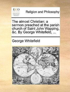 portada the almost christian: a sermon preached at the parish church of saint john wapping, &c. by george whitefield, ... (in English)