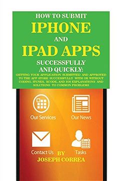 portada How to Submit iPhone and iPad Apps Successfully and Quickly: Getting Your Application Submitted and Approved to The App Store Successfully With or ... Explanations and Solutions to Common Problems