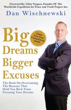 portada Big Dreams, Bigger Excuses: The Book On Overcoming The Reasons That Hold You Back From Pursuing Your Dreams (en Inglés)