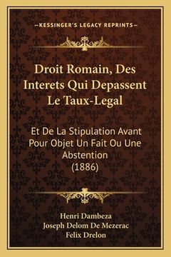 portada Droit Romain, Des Interets Qui Depassent Le Taux-Legal: Et De La Stipulation Avant Pour Objet Un Fait Ou Une Abstention (1886) (in French)