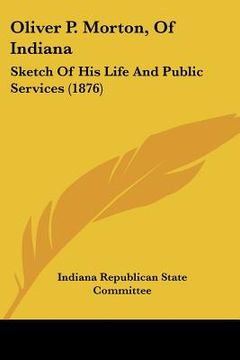 portada oliver p. morton, of indiana: sketch of his life and public services (1876) (in English)