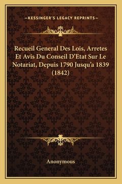 portada Recueil General Des Lois, Arretes Et Avis Du Conseil D'Etat Sur Le Notariat, Depuis 1790 Jusqu'a 1839 (1842) (en Francés)