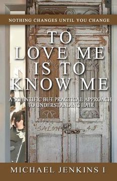 portada To Love Me is To Know Me: A Scientific But Practical Approach to Understanding Hair (en Inglés)
