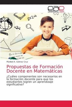 portada Propuestas de Formación Docente en Matemáticas:  Cuáles Componentes son Necesarios en la Formación Docente Para que los Estudiantes Logren un Aprendizaje Significativo?