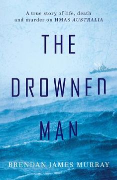 portada The Drowned Man: A True Story of Life, Death and Murder on Hmas Australia (en Inglés)